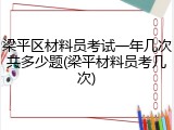梁平区材料员考试一年几次共多少题(梁平材料员考几次)
