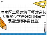 潼南区二级建筑工程建造师大概多少学费好就业吗(二级建造师学费就业)