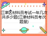 江津区材料员考试一年几次共多少题(江津材料员考次题量)