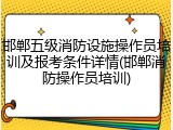 邯郸五级消防设施操作员培训及报考条件详情(邯郸消防操作员培训)