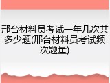 邢台材料员考试一年几次共多少题(邢台材料员考试频次题量)