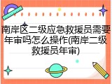 南岸区二级应急救援员需要年审吗怎么操作(南岸二级救援员年审)