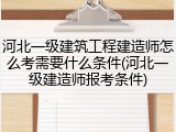 河北一级建筑工程建造师怎么考需要什么条件(河北一级建造师报考条件)