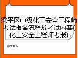 梁平区中级化工安全工程师考试报名流程及考试内容(化工安全工程师考报)