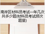 南岸区材料员考试一年几次共多少题(材料员考试频次题量)
