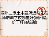 滨州二级土木建筑造价工程师培训学校哪里好(滨州造价工程师培训)