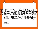 渝北区二级安装工程造价工程师考证通过以后有补贴吗(渝北安装造价师补贴)