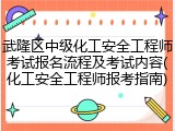 武隆区中级化工安全工程师考试报名流程及考试内容(化工安全工程师报考指南)