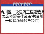 合川区一级建筑工程建造师怎么考需要什么条件(合川一级建造师报考条件)