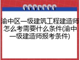 渝中区一级建筑工程建造师怎么考需要什么条件(渝中一级建造师报考条件)
