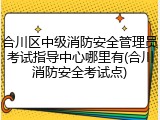 合川区中级消防安全管理员考试指导中心哪里有(合川消防安全考试点)