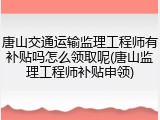 唐山交通运输监理工程师有补贴吗怎么领取呢(唐山监理工程师补贴申领)