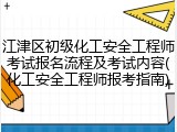 江津区初级化工安全工程师考试报名流程及考试内容(化工安全工程师报考指南)