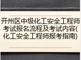 开州区中级化工安全工程师考试报名流程及考试内容(化工安全工程师报考指南)