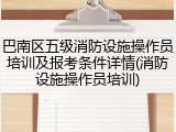 巴南区五级消防设施操作员培训及报考条件详情(消防设施操作员培训)