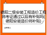 德阳二级安装工程造价工程师考证通过以后有补贴吗(德阳安装造价师补贴)