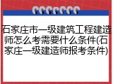 石家庄市一级建筑工程建造师怎么考需要什么条件(石家庄一级建造师报考条件)