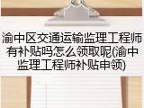渝中区交通运输监理工程师有补贴吗怎么领取呢(渝中监理工程师补贴申领)