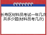 长寿区材料员考试一年几次共多少题(材料员考几次)