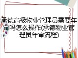 承德高级物业管理员需要年审吗怎么操作(承德物业管理员年审流程)