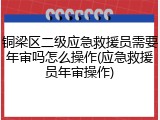 铜梁区二级应急救援员需要年审吗怎么操作(应急救援员年审操作)
