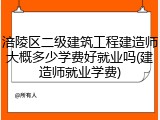 涪陵区二级建筑工程建造师大概多少学费好就业吗(建造师就业学费)