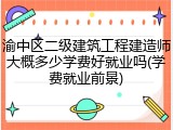 渝中区二级建筑工程建造师大概多少学费好就业吗(学费就业前景)