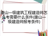 唐山一级建筑工程建造师怎么考需要什么条件(唐山一级建造师报考条件)