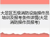 大足区五级消防设施操作员培训及报考条件详情(大足消防操作员报考)