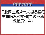 江北区二级应急救援员需要年审吗怎么操作(二级应急救援员年审)