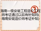海南一级安装工程造价工程师考证通过以后有补贴吗(海南安装造价师考证补贴)