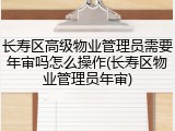 长寿区高级物业管理员需要年审吗怎么操作(长寿区物业管理员年审)