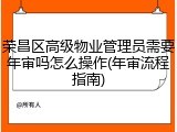 荣昌区高级物业管理员需要年审吗怎么操作(年审流程指南)