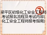 梁平区初级化工安全工程师考试报名流程及考试内容(化工安全工程师报考指南)
