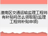 潼南区交通运输监理工程师有补贴吗怎么领取呢(监理工程师补贴申领)