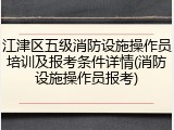 江津区五级消防设施操作员培训及报考条件详情(消防设施操作员报考)