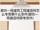 廊坊一级建筑工程建造师怎么考需要什么条件(廊坊一级建造师报考条件)