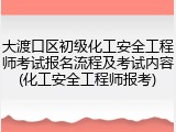 大渡口区初级化工安全工程师考试报名流程及考试内容(化工安全工程师报考)