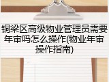 铜梁区高级物业管理员需要年审吗怎么操作(物业年审操作指南)