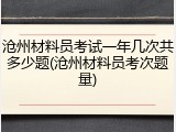 沧州材料员考试一年几次共多少题(沧州材料员考次题量)