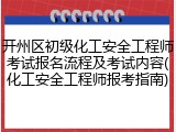 开州区初级化工安全工程师考试报名流程及考试内容(化工安全工程师报考指南)