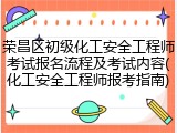 荣昌区初级化工安全工程师考试报名流程及考试内容(化工安全工程师报考指南)