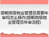 邯郸高级物业管理员需要年审吗怎么操作(邯郸高级物业管理员年审流程)