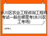 永川区农业工程咨询工程师考试一般在哪里考(永川农工考场)