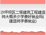 沙坪坝区二级建筑工程建造师大概多少学费好就业吗(建造师学费就业)