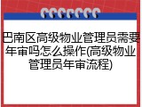 巴南区高级物业管理员需要年审吗怎么操作(高级物业管理员年审流程)