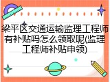 梁平区交通运输监理工程师有补贴吗怎么领取呢(监理工程师补贴申领)
