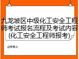 九龙坡区中级化工安全工程师考试报名流程及考试内容(化工安全工程师报考)