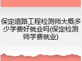 保定道路工程检测师大概多少学费好就业吗(保定检测师学费就业)