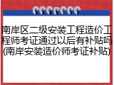 南岸区二级安装工程造价工程师考证通过以后有补贴吗(南岸安装造价师考证补贴)